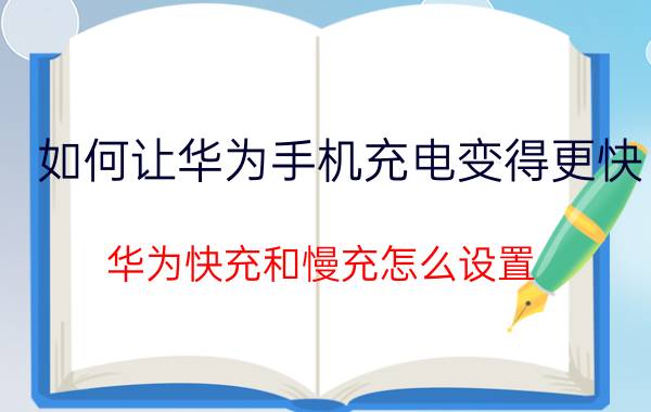 如何让华为手机充电变得更快 华为快充和慢充怎么设置？